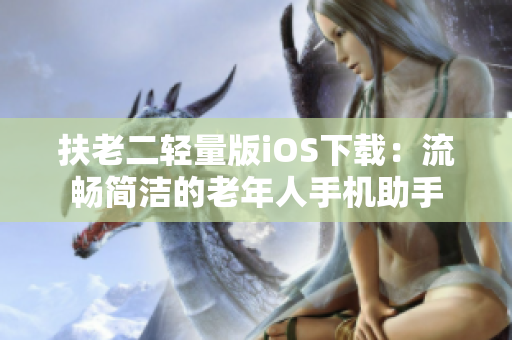 扶老二輕量版iOS下載：流暢簡潔的老年人手機助手