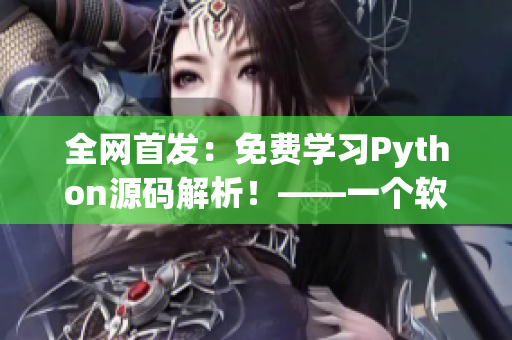 全網(wǎng)首發(fā)：免費(fèi)學(xué)習(xí)Python源碼解析！——一個(gè)軟件編輯的筆記