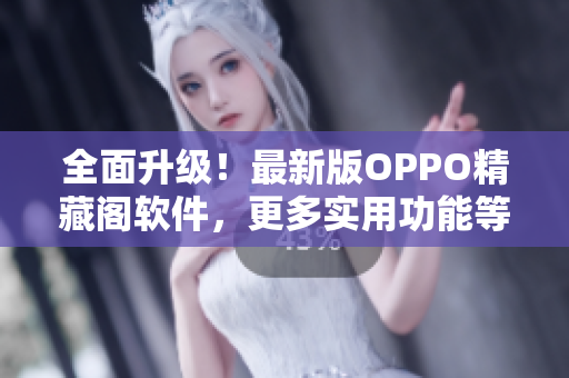 全面升級！最新版OPPO精藏閣軟件，更多實用功能等你來發(fā)現(xiàn)