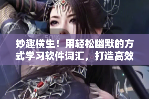 妙趣橫生！用輕松幽默的方式學習軟件詞匯，打造高效的網(wǎng)絡軟件技能！