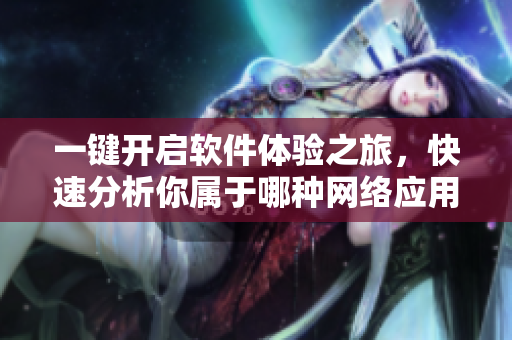 一鍵開啟軟件體驗(yàn)之旅，快速分析你屬于哪種網(wǎng)絡(luò)應(yīng)用體質(zhì)
