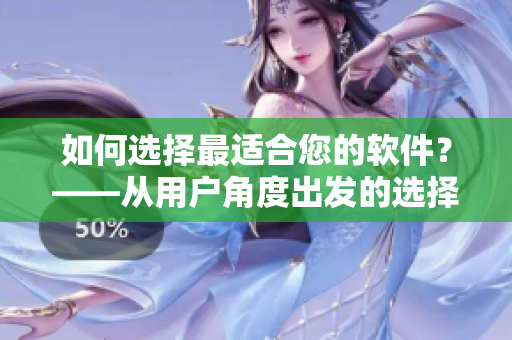 如何選擇最適合您的軟件？——從用戶角度出發(fā)的選擇指南