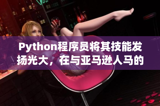 Python程序員將其技能發(fā)揚(yáng)光大，在與亞馬遜人馬的網(wǎng)絡(luò)戰(zhàn)中獲勝！