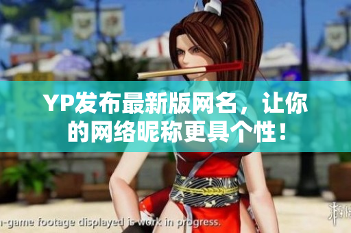 YP發(fā)布最新版網(wǎng)名，讓你的網(wǎng)絡(luò)昵稱更具個(gè)性！