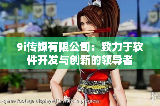 9i傳媒有限公司：致力于軟件開發(fā)與創(chuàng)新的領(lǐng)導(dǎo)者