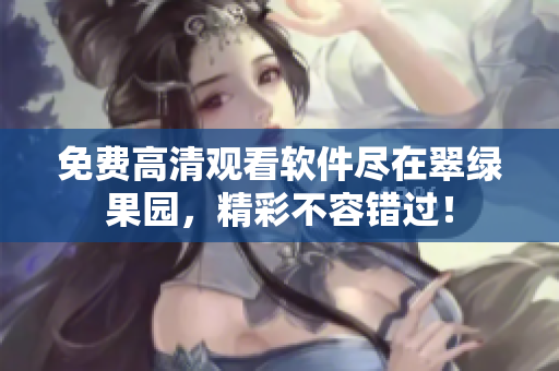 免費高清觀看軟件盡在翠綠果園，精彩不容錯過！