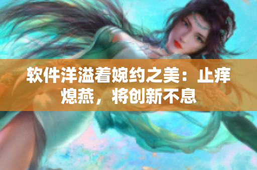 軟件洋溢著婉約之美：止癢熄燕，將創(chuàng)新不息