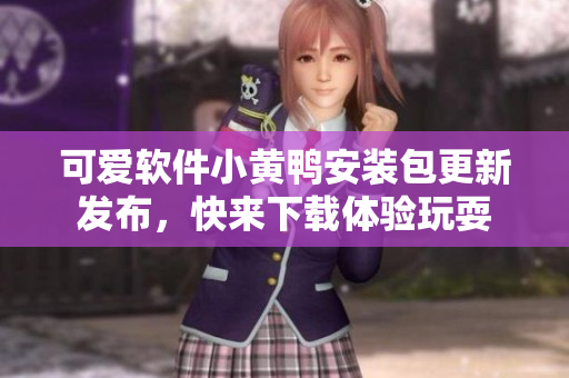可愛軟件小黃鴨安裝包更新發(fā)布，快來下載體驗玩耍