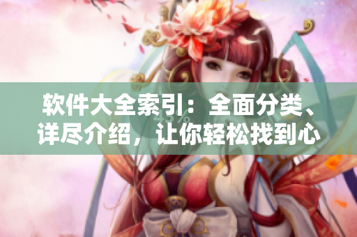 軟件大全索引：全面分類、詳盡介紹，讓你輕松找到心儀的軟件