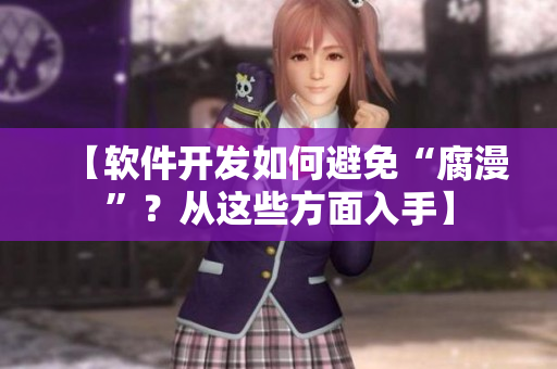 【軟件開發(fā)如何避免“腐漫”？從這些方面入手】