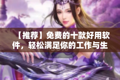 【推薦】免費(fèi)的十款好用軟件，輕松滿足你的工作與生活需求