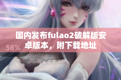 國內(nèi)發(fā)布fulao2破解版安卓版本，附下載地址