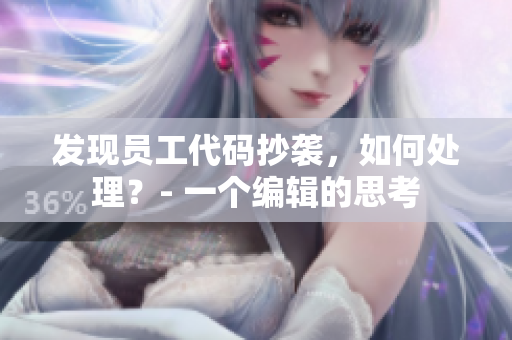發(fā)現(xiàn)員工代碼抄襲，如何處理？- 一個(gè)編輯的思考