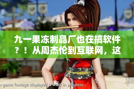 九一果凍制品廠也在搞軟件？！從周杰倫到互聯網，這是一場華麗轉型