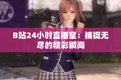 B站24小時直播室：捕捉無盡的精彩瞬間