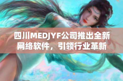 四川MEDJYF公司推出全新網(wǎng)絡(luò)軟件，引領(lǐng)行業(yè)革新