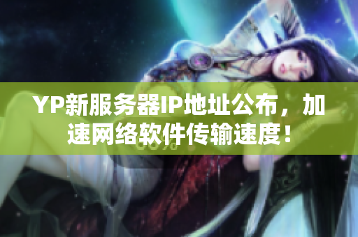 YP新服務(wù)器IP地址公布，加速網(wǎng)絡(luò)軟件傳輸速度！