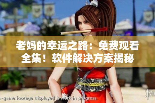 老媽的幸運(yùn)之路：免費(fèi)觀看全集！軟件解決方案揭秘