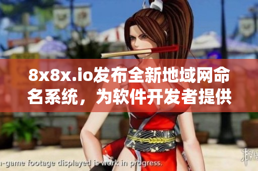 8x8x.io發(fā)布全新地域網(wǎng)命名系統(tǒng)，為軟件開發(fā)者提供更強大的命名工具