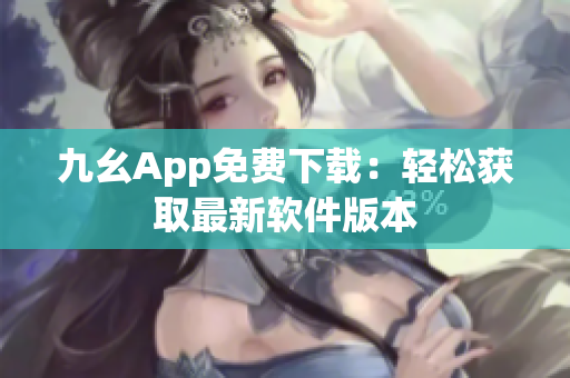 九幺App免費下載：輕松獲取最新軟件版本
