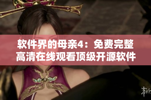 軟件界的母親4：免費完整高清在線觀看頂級開源軟件劇集