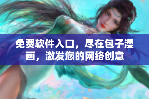 免費(fèi)軟件入口，盡在包子漫畫，激發(fā)您的網(wǎng)絡(luò)創(chuàng)意