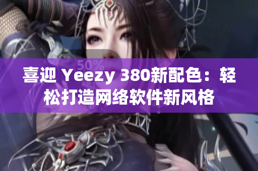 喜迎 Yeezy 380新配色：輕松打造網絡軟件新風格