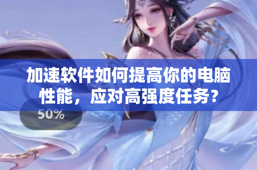 加速軟件如何提高你的電腦性能，應(yīng)對(duì)高強(qiáng)度任務(wù)？
