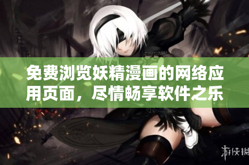 免費瀏覽妖精漫畫的網絡應用頁面，盡情暢享軟件之樂