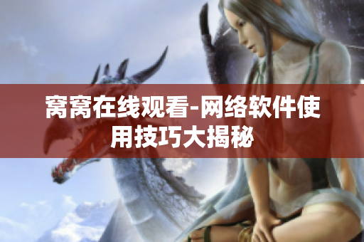 窩窩在線(xiàn)觀看-網(wǎng)絡(luò)軟件使用技巧大揭秘