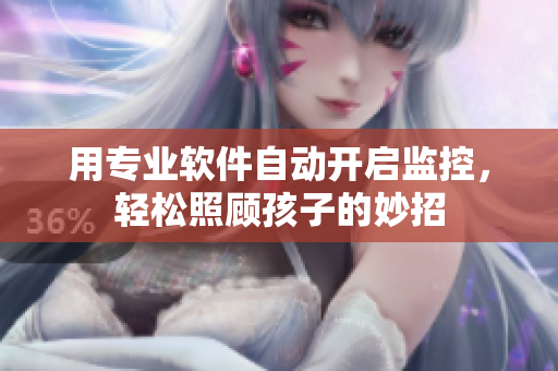 用專業(yè)軟件自動開啟監(jiān)控，輕松照顧孩子的妙招