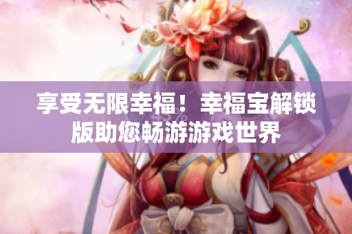 享受無限幸福！幸福寶解鎖版助您暢游游戲世界