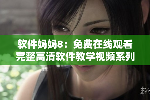 軟件媽媽8：免費(fèi)在線觀看完整高清軟件教學(xué)視頻系列