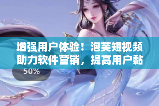 增強用戶體驗！泡芙短視頻助力軟件營銷，提高用戶黏性！