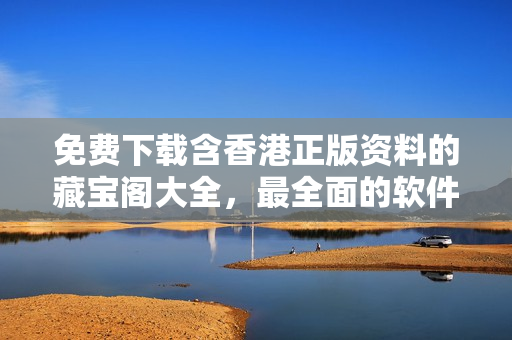 免費下載含香港正版資料的藏寶閣大全，最全面的軟件編輯寶庫