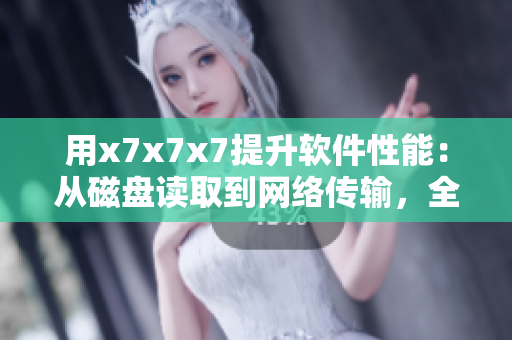 用x7x7x7提升軟件性能：從磁盤讀取到網(wǎng)絡(luò)傳輸，全方位優(yōu)化