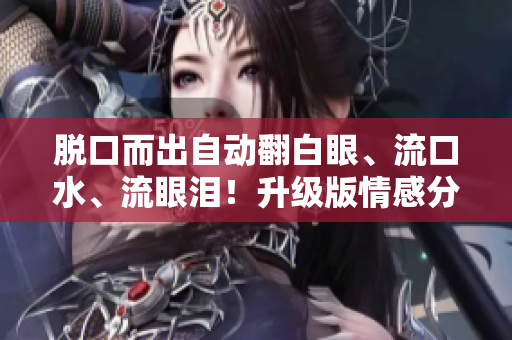 脫口而出自動(dòng)翻白眼、流口水、流眼淚！升級(jí)版情感分析軟件來(lái)了！