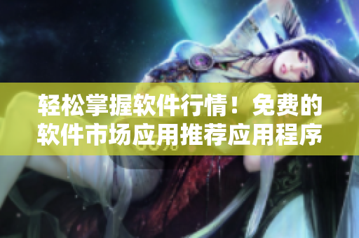輕松掌握軟件行情！免費(fèi)的軟件市場(chǎng)應(yīng)用推薦應(yīng)用程序