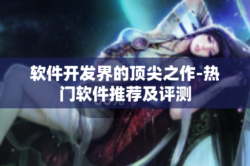 軟件開發(fā)界的頂尖之作-熱門軟件推薦及評(píng)測