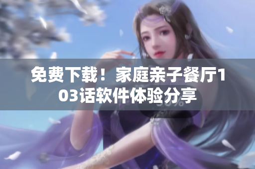 免費(fèi)下載！家庭親子餐廳103話軟件體驗(yàn)分享