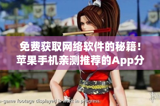 免費(fèi)獲取網(wǎng)絡(luò)軟件的秘籍！蘋果手機(jī)親測(cè)推薦的App分享