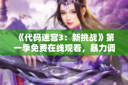 《代碼迷宮3：新挑戰(zhàn)》第一季免費在線觀看，暴力調(diào)試更多軟件技能！