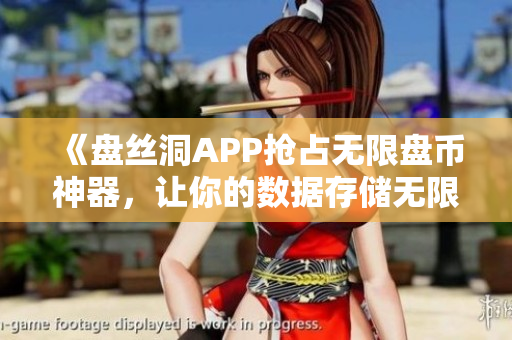 《盤絲洞APP搶占無限盤幣神器，讓你的數(shù)據(jù)存儲無限擴容！》