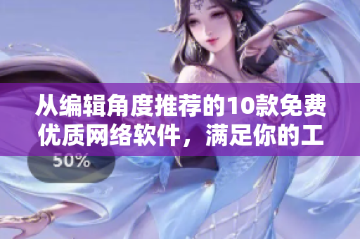從編輯角度推薦的10款免費(fèi)優(yōu)質(zhì)網(wǎng)絡(luò)軟件，滿(mǎn)足你的工作需求