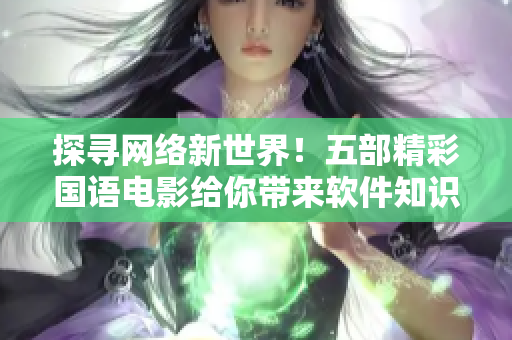 探尋網(wǎng)絡(luò)新世界！五部精彩國語電影給你帶來軟件知識與體驗