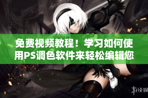 免費(fèi)視頻教程！學(xué)習(xí)如何使用PS調(diào)色軟件來輕松編輯您的大片！
