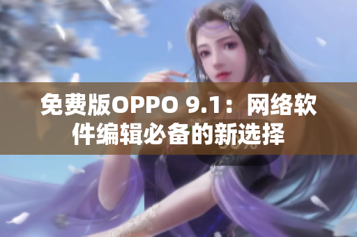 免費版OPPO 9.1：網(wǎng)絡(luò)軟件編輯必備的新選擇