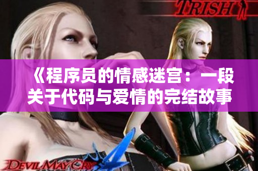 《程序員的情感迷宮：一段關于代碼與愛情的完結(jié)故事》