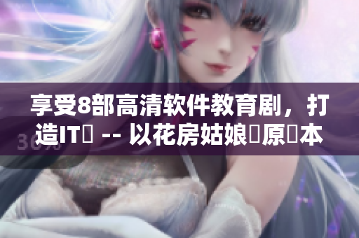 享受8部高清軟件教育劇，打造IT夢 -- 以花房姑娘為原藍(lán)本