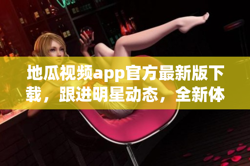 地瓜視頻app官方最新版下載，跟進(jìn)明星動(dòng)態(tài)，全新體驗(yàn)追劇享受
